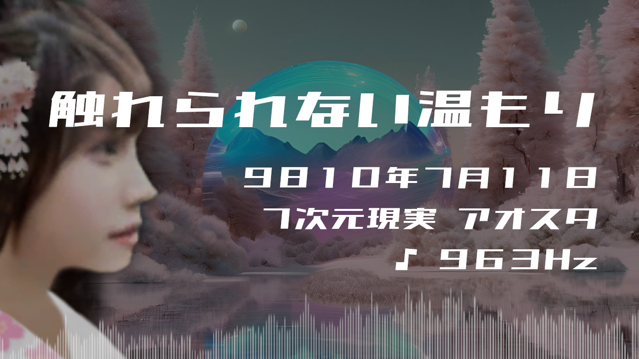 触れられない温もり. . .９８１０年７月１１日頃✧７次元アオスタにて✧963Hz✧ソルフェジオ周波数✧高次元意識・宇宙意識の波動~